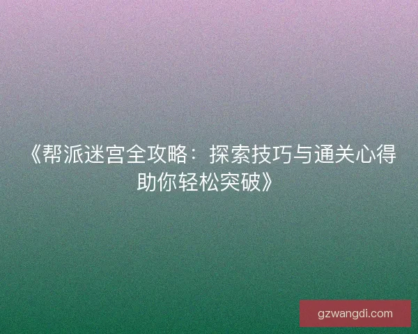 《帮派迷宫全攻略：探索技巧与通关心得助你轻松突破》
