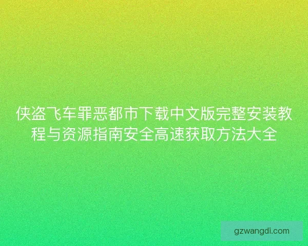 侠盗飞车罪恶都市下载中文版完整安装教程与资源指南安全高速获取方法大全