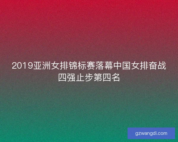2019亚洲女排锦标赛落幕中国女排奋战四强止步第四名