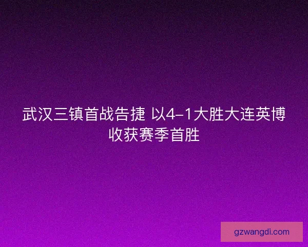 武汉三镇首战告捷 以4-1大胜大连英博收获赛季首胜