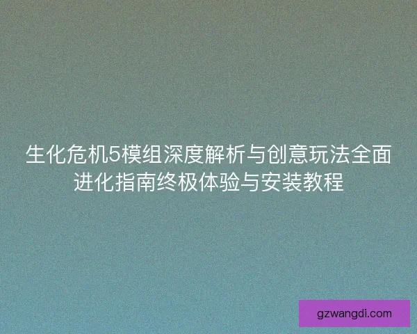 生化危机5模组深度解析与创意玩法全面进化指南终极体验与安装教程 生化危机5模组深度解析与创意玩法全面进化指南终极体验与安装教程