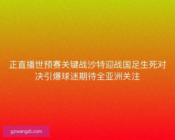 正直播世预赛关键战沙特迎战国足生死对决引爆球迷期待全亚洲关注 正直播世预赛关键战沙特迎战国足生死对决引爆球迷期待全亚洲关注