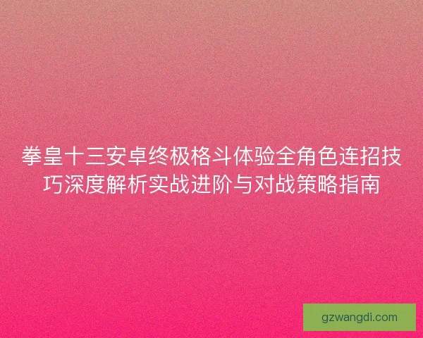 拳皇十三安卓终极格斗体验全角色连招技巧深度解析实战进阶与对战策略指南