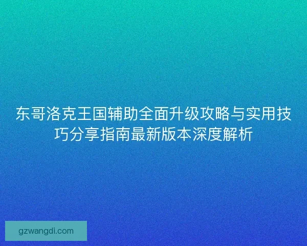 东哥洛克王国辅助全面升级攻略与实用技巧分享指南最新版本深度解析