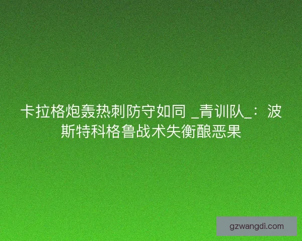 卡拉格炮轰热刺防守如同 _青训队_：波斯特科格鲁战术失衡酿恶果