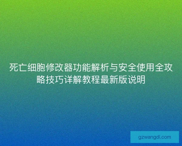 死亡细胞修改器功能解析与安全使用全攻略技巧详解教程最新版说明